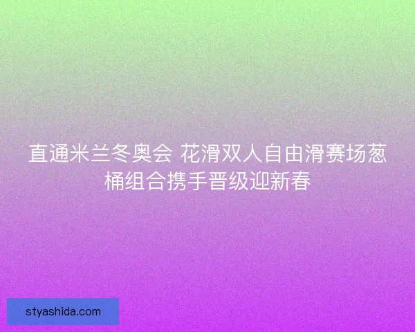 直通米兰冬奥会 花滑双人自由滑赛场葱桶组合携手晋级迎新春