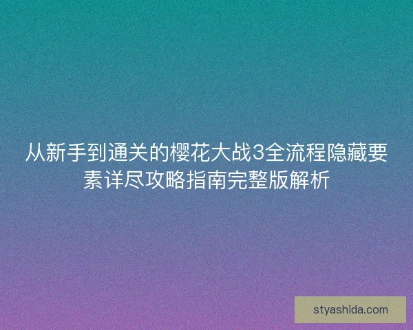 从新手到通关的樱花大战3全流程隐藏要素详尽攻略指南完整版解析